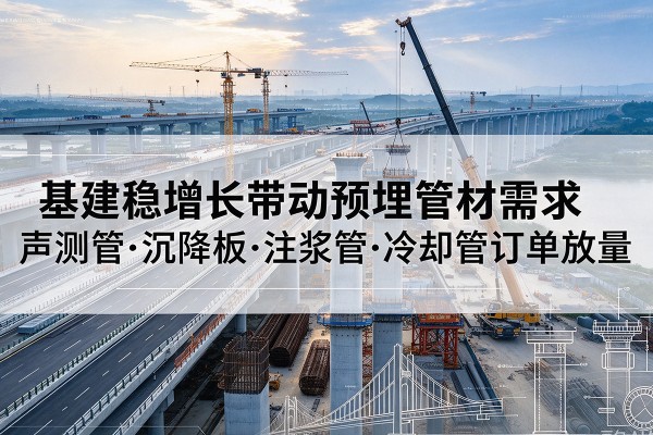 资阳基建稳增长带动预埋监测管材需求，声测管、沉降板、注浆管订单持续放量